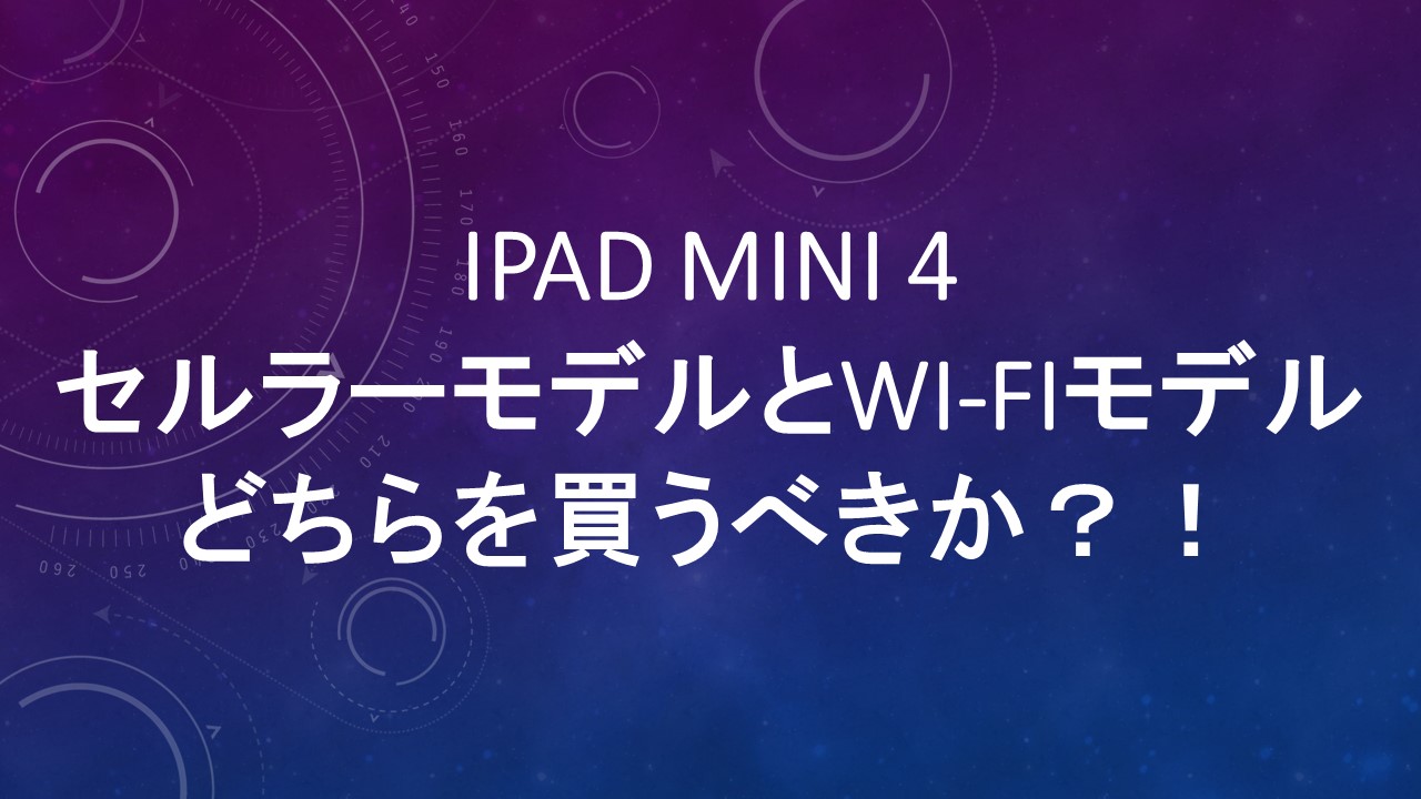 iPad mini 4: セルラーモデルとWi-Fiモデルどちらを買うべきか？！