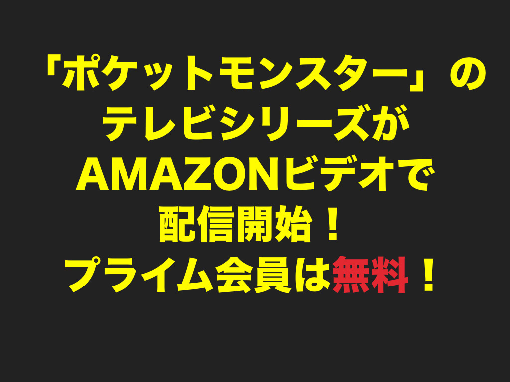 【ポケモンGO】「ポケットモンスター」のテレビシリーズがAmazonビデオで配信開始！プライム会員は無料！