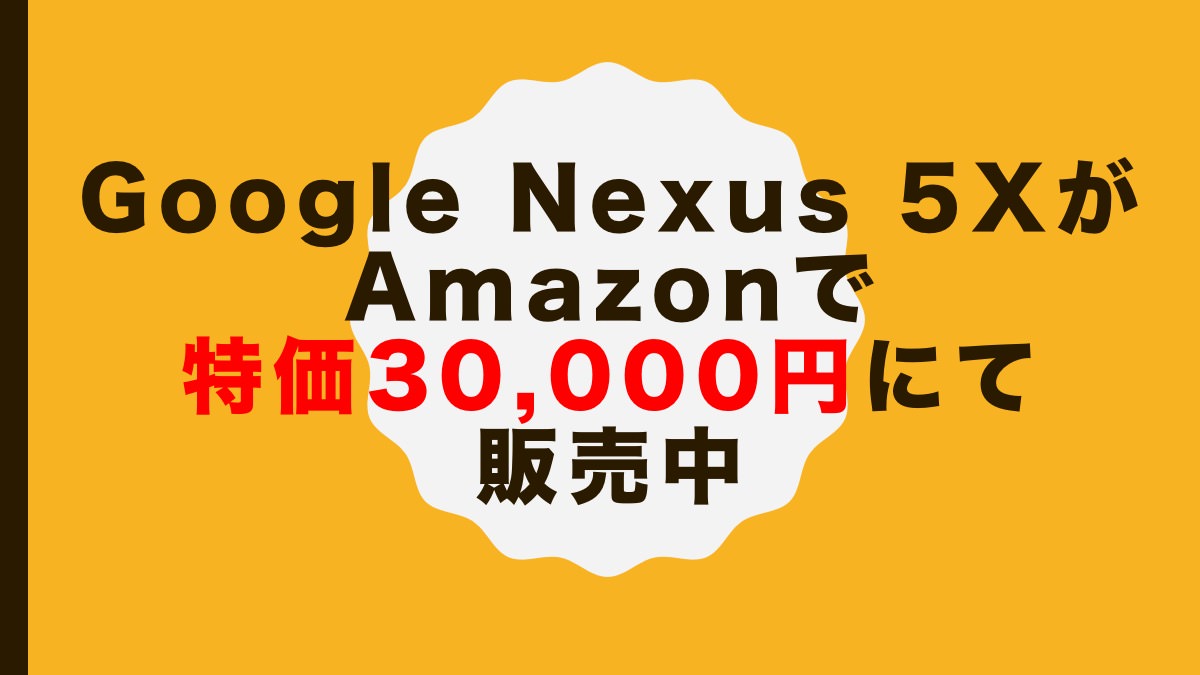 Google Nexus 5XがAmazonで特価30,000円にて販売中