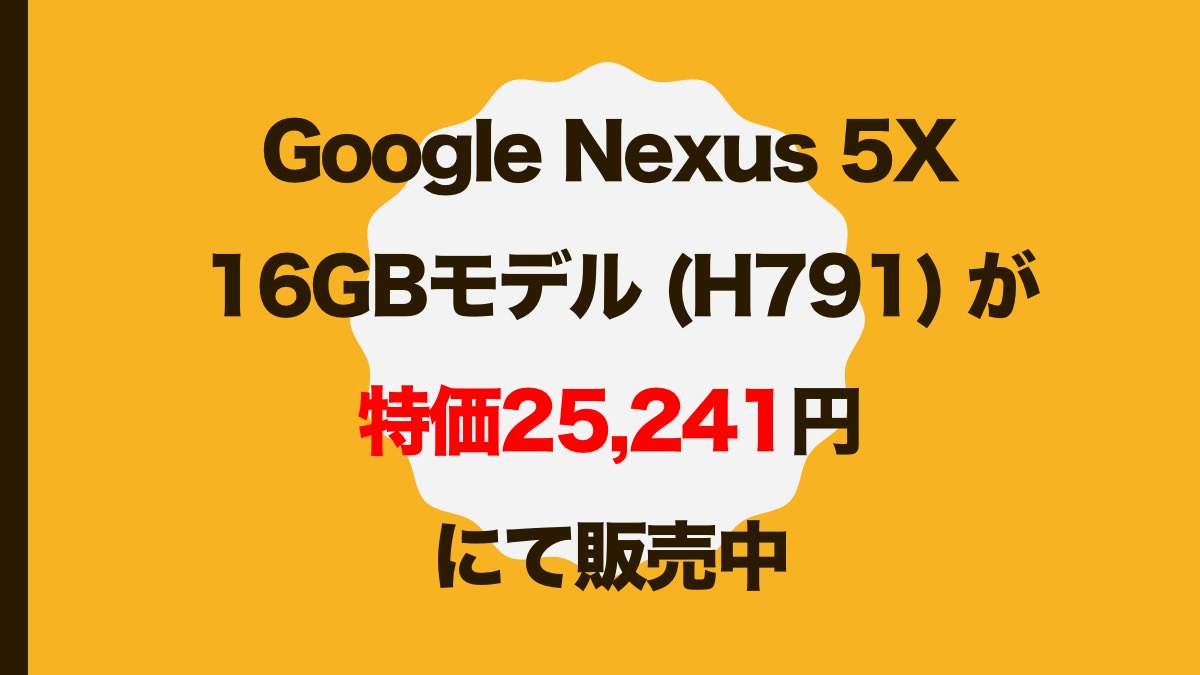 Google Nexus 5X 16GBモデル (H791) が特価25,241円にて販売中