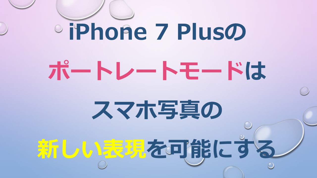 iPhone 7 Plusのポートレートモードはスマホ写真の新しい表現を可能にする