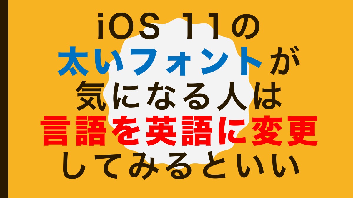 iOS 11の太いフォントが気になる人は言語を英語に変更してみるといい