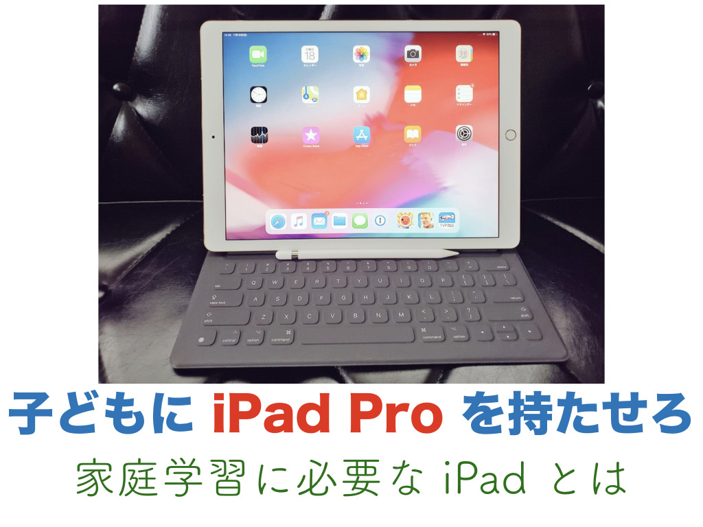 子どもに iPad Pro を持たせろ（家庭学習に必要な iPad とは）