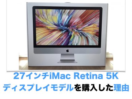 27インチiMac Retina 5Kディスプレイモデルを購入した理由