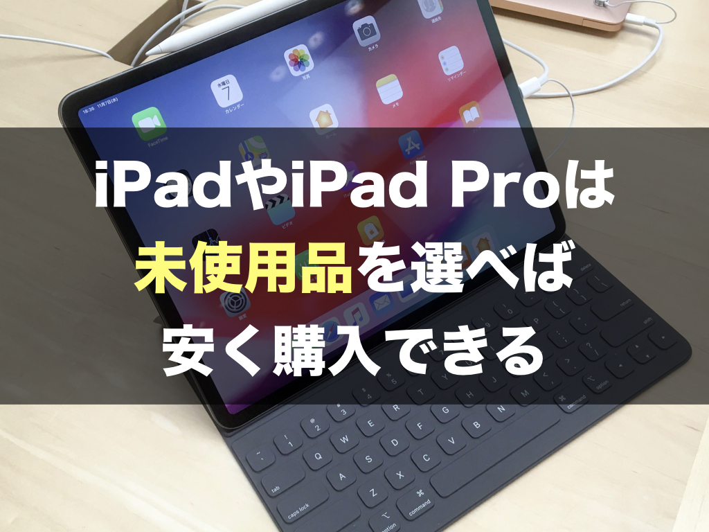 iPadやiPad Proは未使用品を選べば安く購入できる