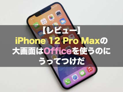 【レビュー】iPhone 12 Pro Maxの大画面はOfficeを使うのにうってつけだ