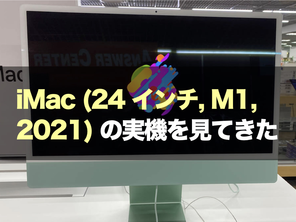 iMac (24 インチ, M1, 2021) の実機を見てきた