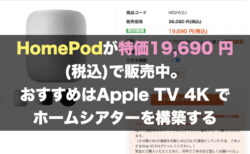 HomePodが特価19,690 円(税込)で販売中。おすすめはApple TV 4K でホームシアターを構築する