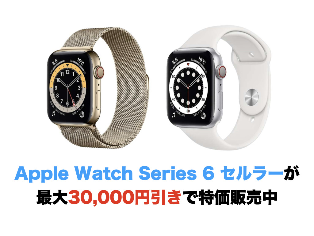 Apple Watch Series 6 セルラーが最大30,000円引きで特価販売中