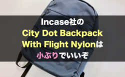 【レビュー】Incase社のCity Dot Backpack With Flight Nylonは小ぶりでいいぞ