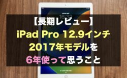 【長期レビュー】iPad Pro 12.9インチ 2017年モデルを6年使って思うこと