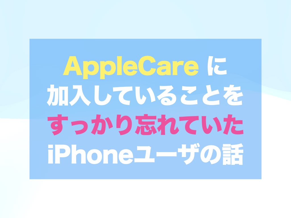 AppleCare に加入していることをすっかり忘れていたiPhoneユーザの話