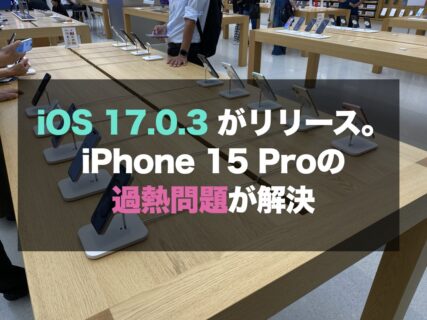iOS 17.0.3 がリリース。iPhone 15 Proの過熱問題が解決