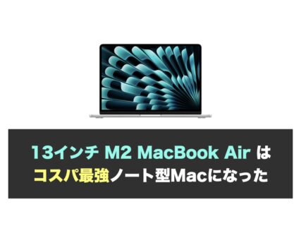 13インチ M2 MacBook Air はコスパ最強ノート型Macになった