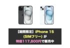 【期間限定】iPhone 15 (SIMフリー) が特価117,800円で販売中