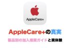 AppleCare+の真実：製品別の加入推奨ガイドと実体験