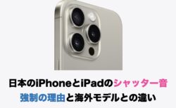 日本のiPhoneとiPadのシャッター音 強制の理由と海外モデルとの違い