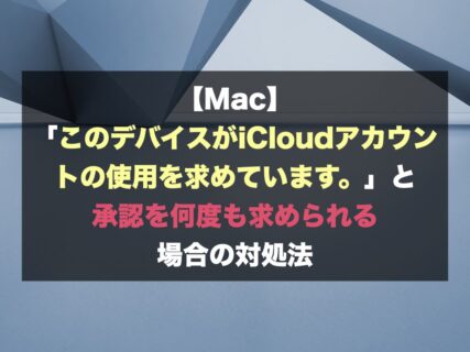 【Mac】「このデバイスがiCloudアカウントの使用を求めています。」と承認を何度も求められる場合の対処法