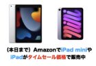 （本日まで）AmazonでiPad miniやiPadがタイムセール価格で販売中