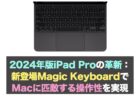 2024年版iPad Proの革新：新登場Magic KeyboardでMacに匹敵する操作性を実現