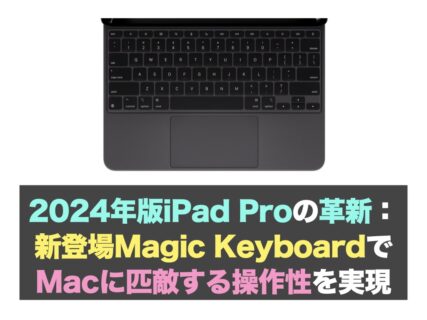 2024年版iPad Proの革新：新登場Magic KeyboardでMacに匹敵する操作性を実現