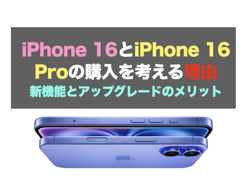 iPhone 16とiPhone 16 Proの購入を考える理由：新機能とアップグレードのメリット