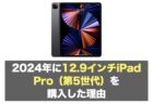 2024年に12.9インチiPad Pro（第5世代）を購入した理由と使用感