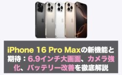 iPhone 16 Pro Maxの新機能と期待：6.9インチ大画面、カメラ強化、バッテリー改善を徹底解説