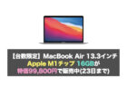 MacBook Air 13.3インチ M1チップ特価99,800円！数量限定セール開催中