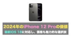 2024年のiPhone 12 Proの価値：最新iOS 18に対応し、価格も魅力的な選択肢