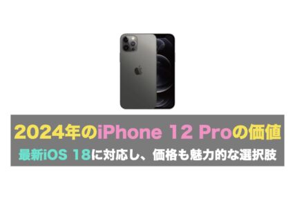 2024年のiPhone 12 Proの価値：最新iOS 18に対応し、価格も魅力的な選択肢