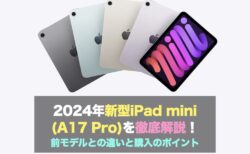 2024年新型iPad mini (A17 Pro)を徹底解説！前モデルとの違いと購入のポイント