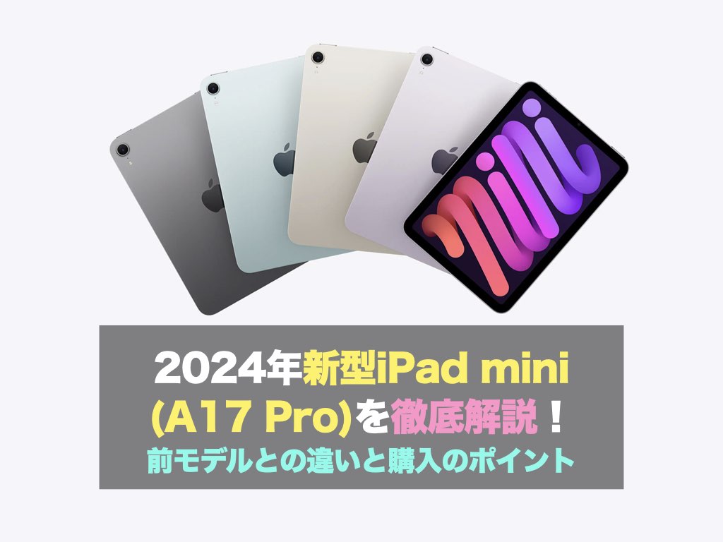 2024年新型iPad mini (A17 Pro)を徹底解説！前モデルとの違いと購入のポイント